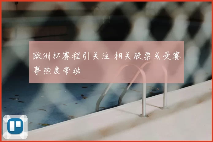 欧洲杯赛程引关注 相关股票或受赛事热度带动