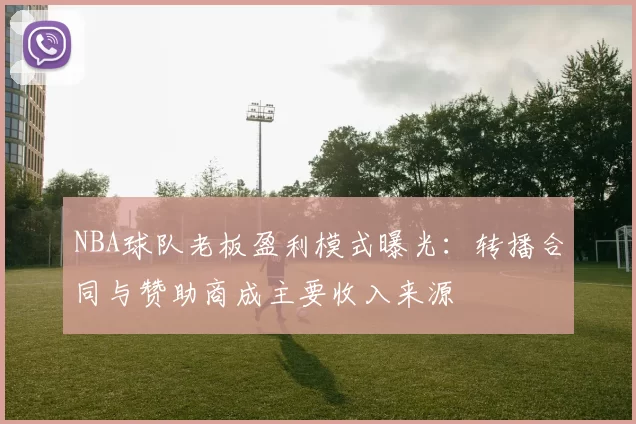 NBA球队老板盈利模式曝光：转播合同与赞助商成主要收入来源