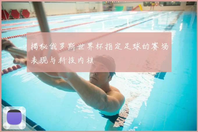 揭秘俄罗斯世界杯指定足球的赛场表现与科技内核