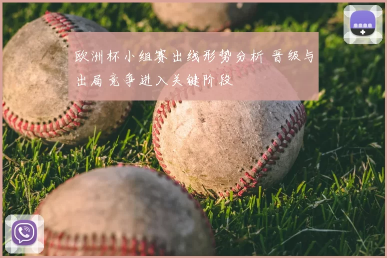 欧洲杯小组赛出线形势分析 晋级与出局竞争进入关键阶段