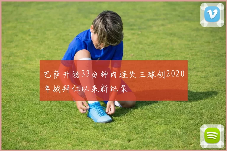 巴萨开场33分钟内连失三球创2020年战拜仁以来新纪录