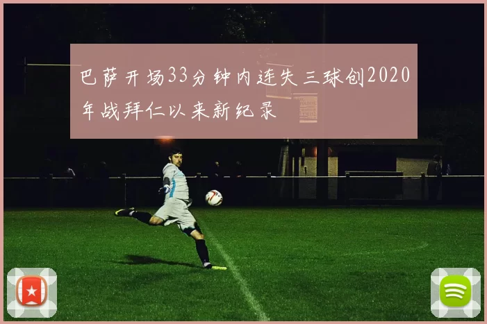 巴萨开场33分钟内连失三球创2020年战拜仁以来新纪录