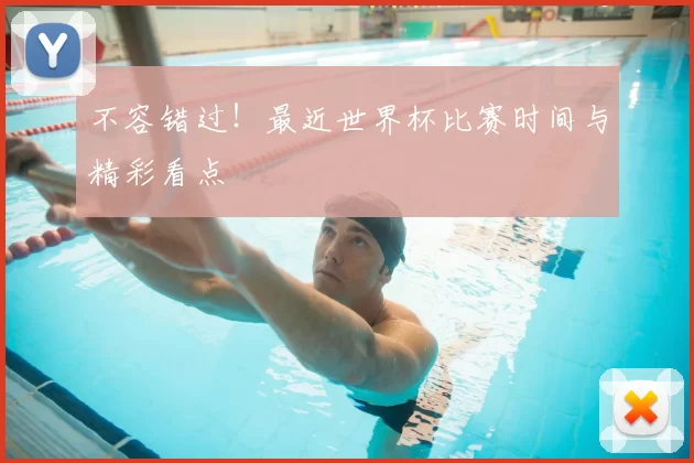 不容错过！最近世界杯比赛时间与精彩看点