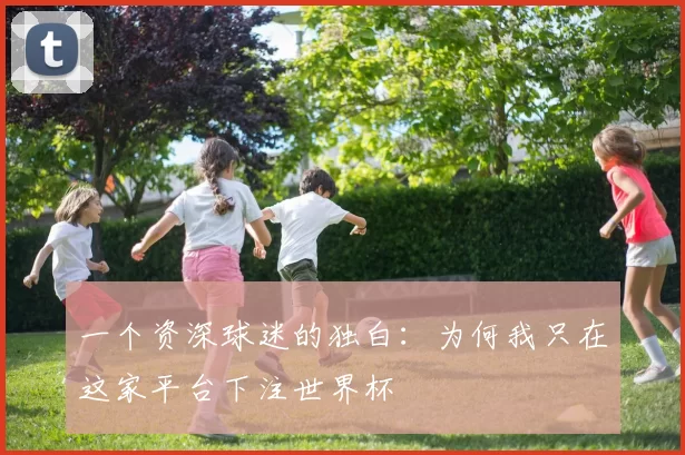 一个资深球迷的独白：为何我只在这家平台下注世界杯