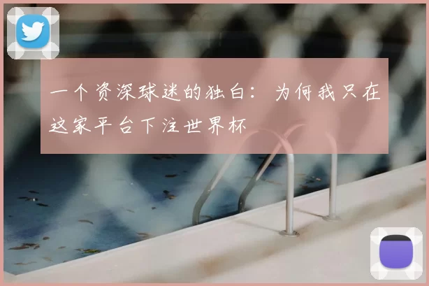 一个资深球迷的独白：为何我只在这家平台下注世界杯