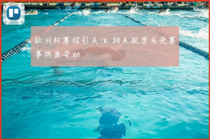 欧洲杯赛程引关注 相关股票或受赛事热度带动