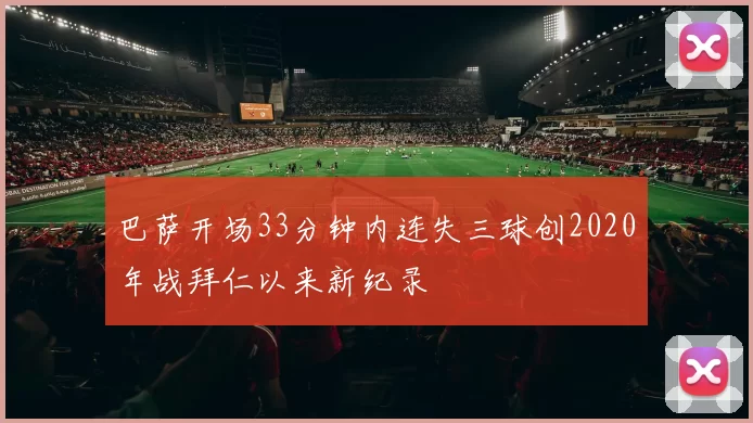 巴萨开场33分钟内连失三球创2020年战拜仁以来新纪录