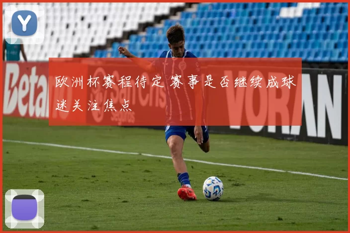 欧洲杯赛程待定 赛事是否继续成球迷关注焦点