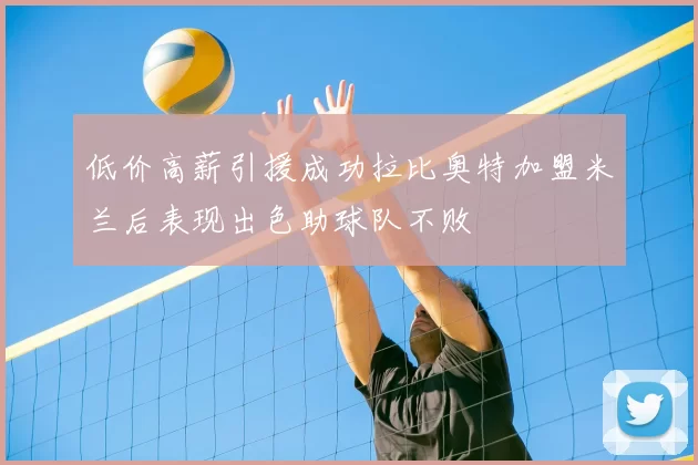 低价高薪引援成功拉比奥特加盟米兰后表现出色助球队不败