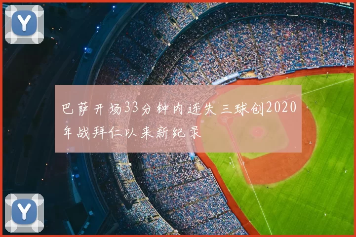 巴萨开场33分钟内连失三球创2020年战拜仁以来新纪录