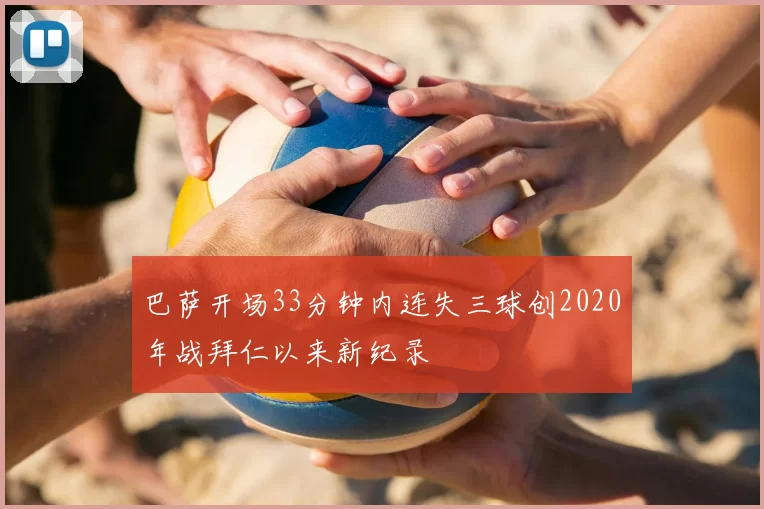巴萨开场33分钟内连失三球创2020年战拜仁以来新纪录