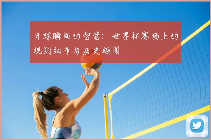 开球瞬间的智慧：世界杯赛场上的规则细节与历史趣闻