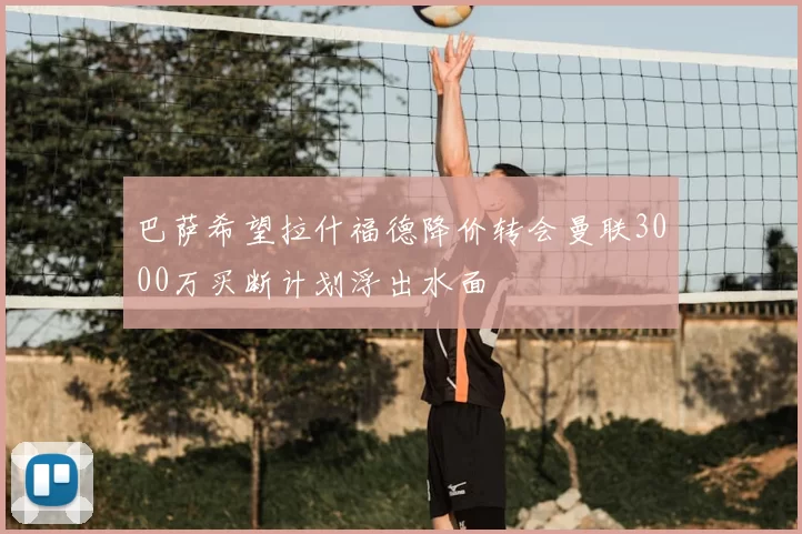 巴萨希望拉什福德降价转会曼联3000万买断计划浮出水面