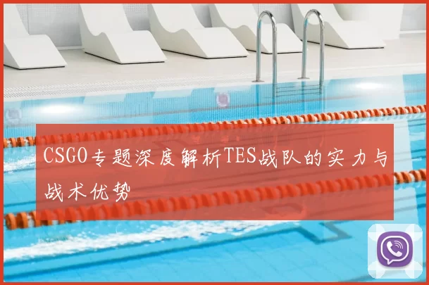 CSGO专题深度解析TES战队的实力与战术优势