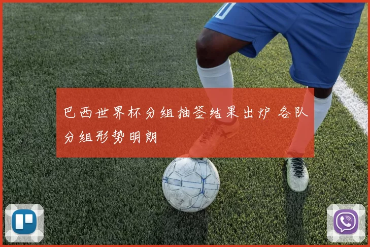 巴西世界杯分组抽签结果出炉 各队分组形势明朗