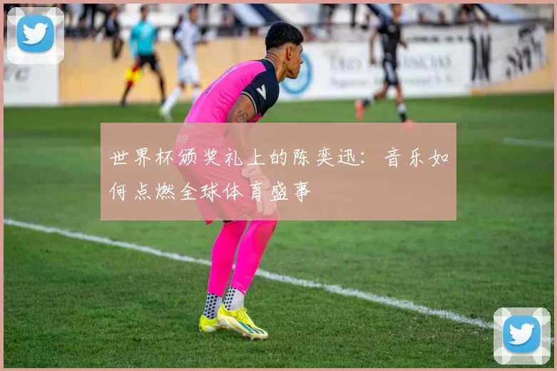 世界杯颁奖礼上的陈奕迅：音乐如何点燃全球体育盛事