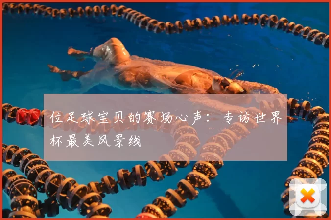 位足球宝贝的赛场心声：专访世界杯最美风景线