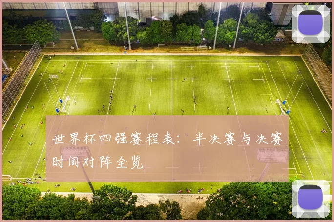 世界杯四强赛程表:半决赛与决赛时间对阵全览