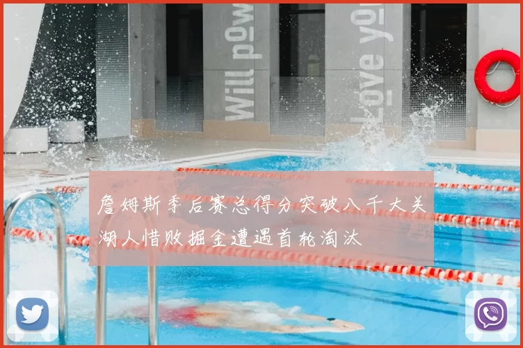 詹姆斯季后赛总得分突破八千大关湖人惜败掘金遭遇首轮淘汰