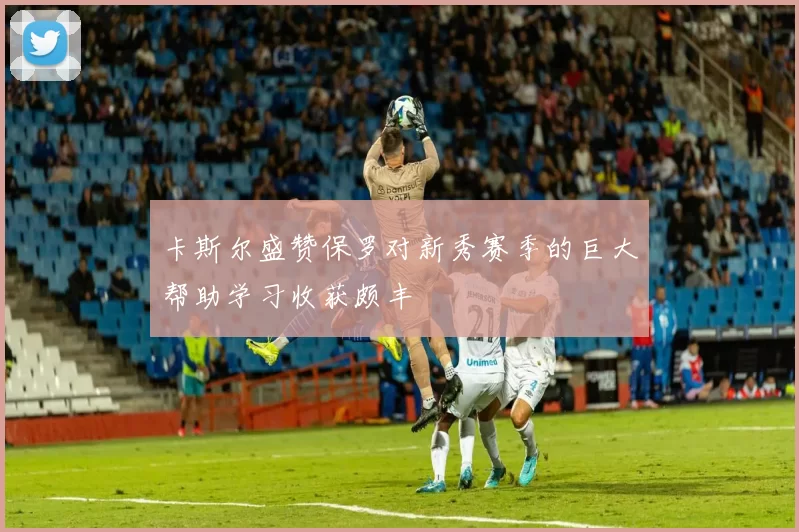 卡斯尔盛赞保罗对新秀赛季的巨大帮助学习收获颇丰
