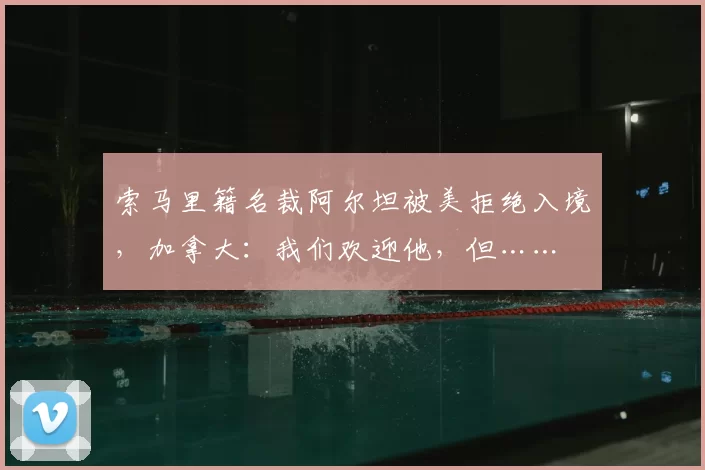 索马里籍名裁阿尔坦被美拒绝入境,加拿大:我们欢迎他,但……