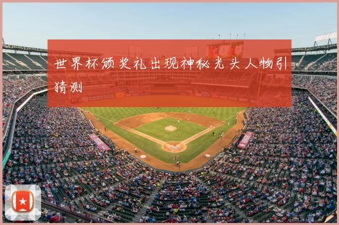 世界杯颁奖礼出现神秘光头人物引猜测