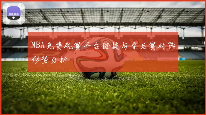 NBA免费观赛平台链接与季后赛对阵形势分析
