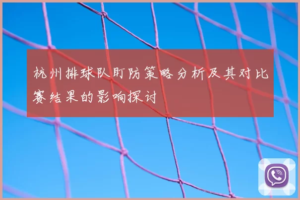 杭州排球队盯防策略分析及其对比赛结果的影响探讨