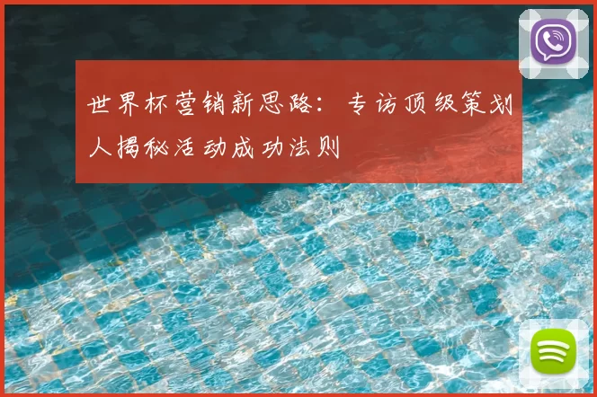世界杯营销新思路:专访顶级策划人揭秘活动成功法则