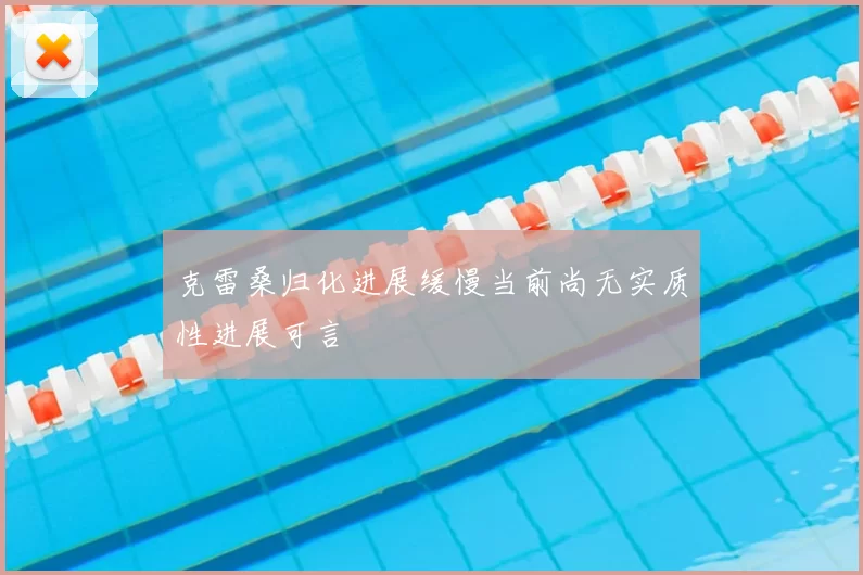 克雷桑归化进展缓慢当前尚无实质性进展可言
