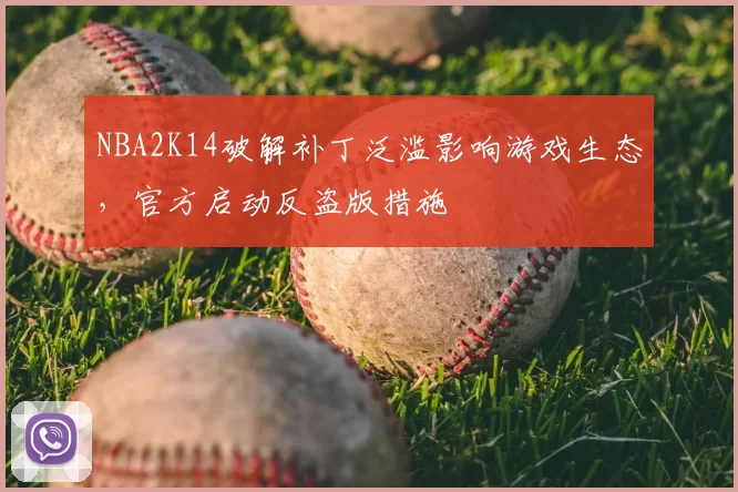 NBA2K14破解补丁泛滥影响游戏生态,官方启动反盗版措施