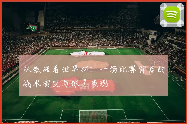 从数据看世界杯：一场比赛背后的战术演变与球员表现