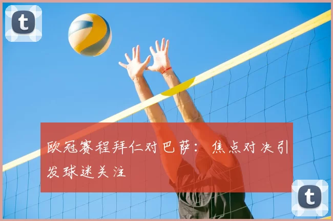 欧冠赛程拜仁对巴萨:焦点对决引发球迷关注