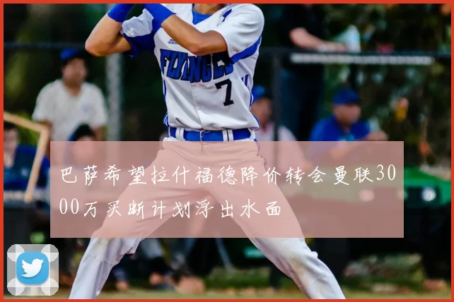 巴萨希望拉什福德降价转会曼联3000万买断计划浮出水面