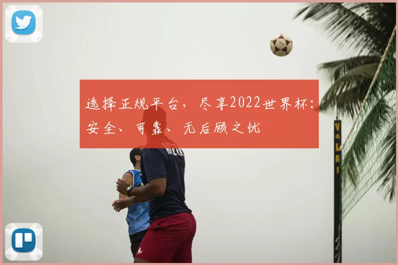 选择正规平台,尽享2022世界杯:安全、可靠、无后顾之忧
