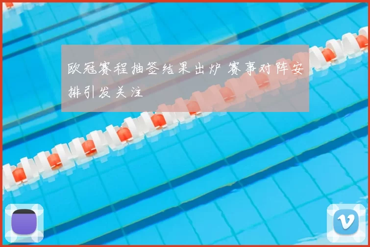 欧冠赛程抽签结果出炉 赛事对阵安排引发关注