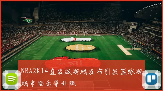 NBA2K14直装版游戏发布引发篮球游戏市场竞争升级