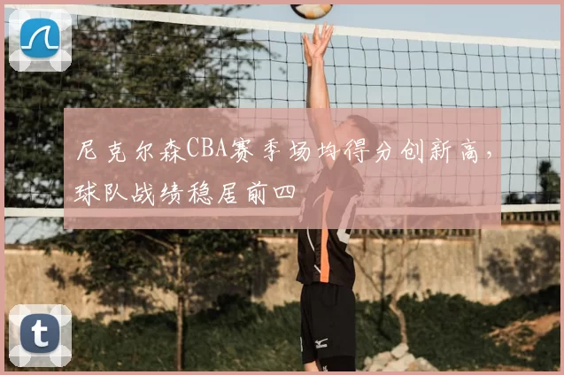尼克尔森CBA赛季场均得分创新高,球队战绩稳居前四