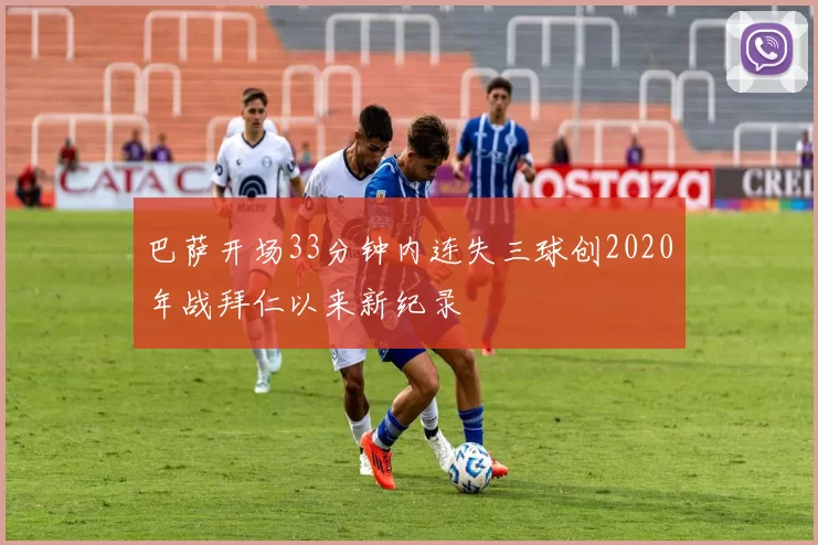 巴萨开场33分钟内连失三球创2020年战拜仁以来新纪录