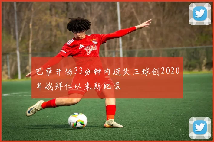 巴萨开场33分钟内连失三球创2020年战拜仁以来新纪录