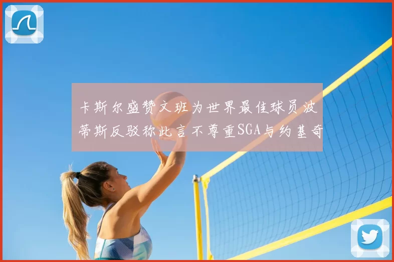 卡斯尔盛赞文班为世界最佳球员波蒂斯反驳称此言不尊重SGA与约基奇