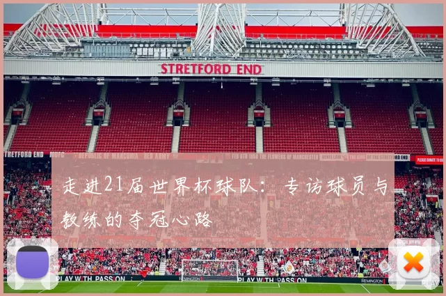 走进21届世界杯球队：专访球员与教练的夺冠心路