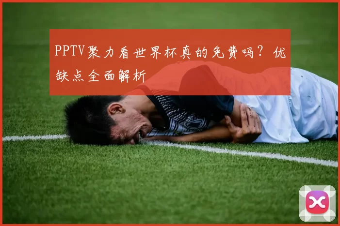 PPTV聚力看世界杯真的免费吗？优缺点全面解析
