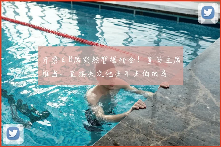 开票日B席突然暂缓转会!皇马主席谁当,直接决定他去不去伯纳乌