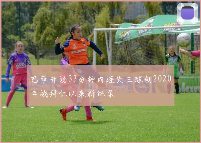 巴萨开场33分钟内连失三球创2020年战拜仁以来新纪录