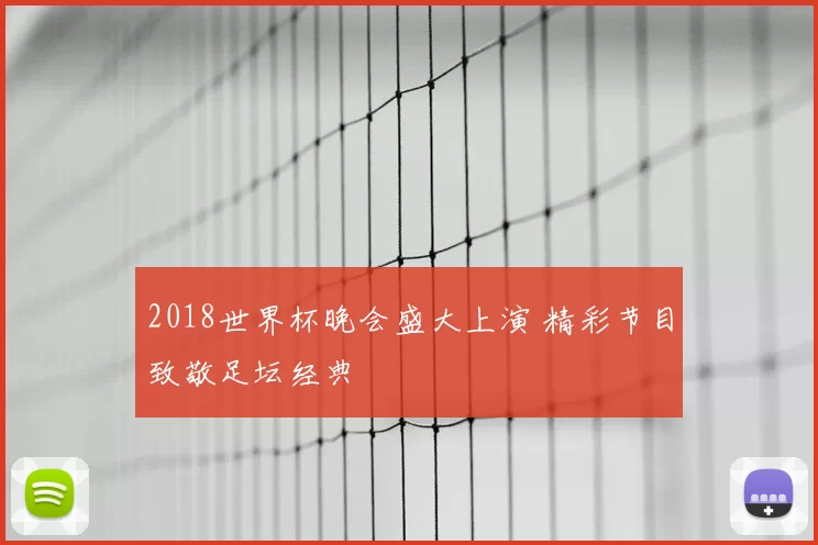2018世界杯晚会盛大上演 精彩节目致敬足坛经典