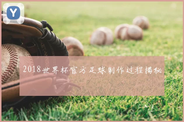 2018世界杯官方足球制作过程揭秘