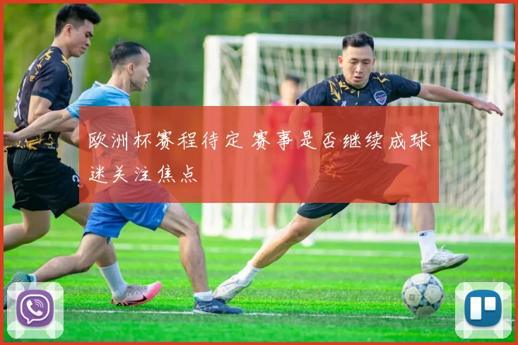 欧洲杯赛程待定 赛事是否继续成球迷关注焦点