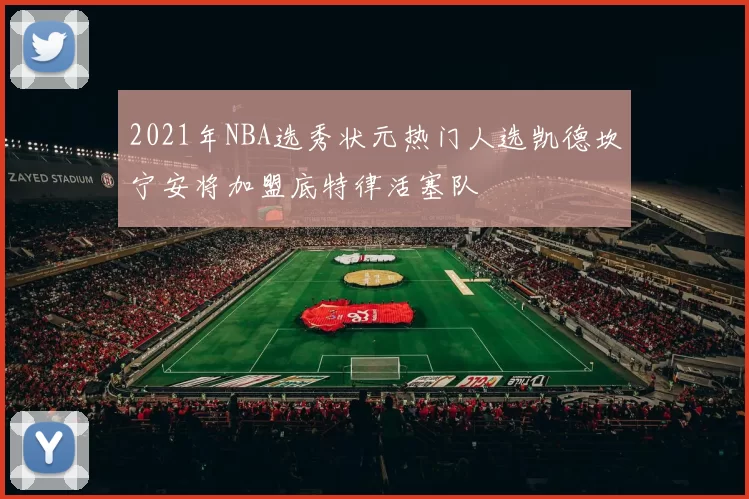 2021年NBA选秀状元热门人选凯德坎宁安将加盟底特律活塞队