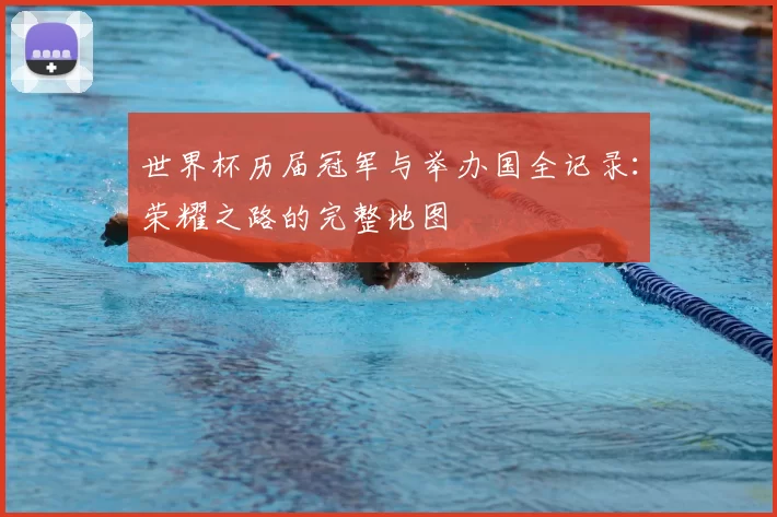 世界杯历届冠军与举办国全记录:荣耀之路的完整地图